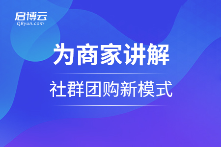 13年沉淀 啟博云為商家講解社群團(tuán)購(gòu)新模式