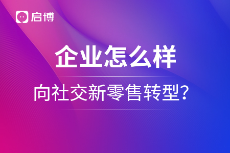 企業(yè)怎么樣向社交新零售轉(zhuǎn)型？