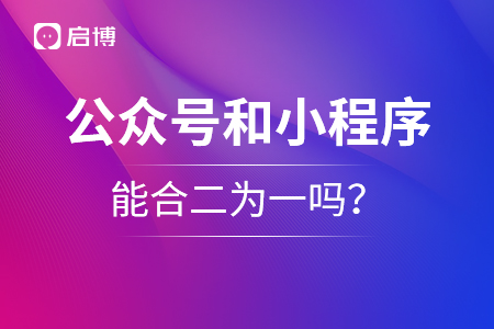 公眾號(hào)和小程序能合二為一嗎？